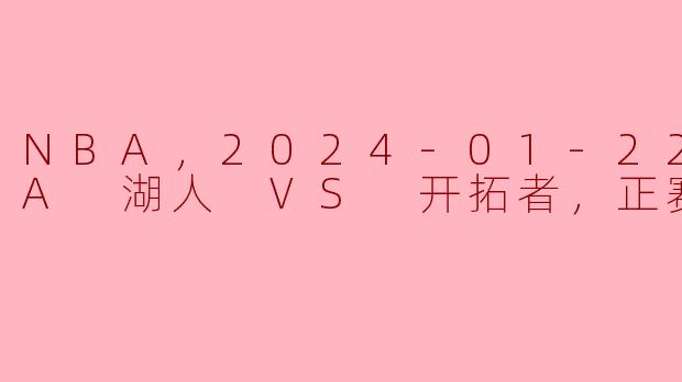 NBA，2024-01-22 NBA 湖人 VS 开拓者，正赛